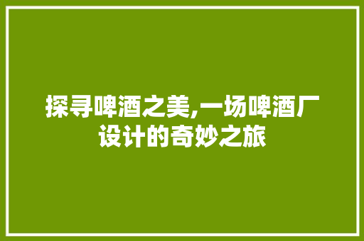 探寻啤酒之美,一场啤酒厂设计的奇妙之旅 探寻啤酒之美,一场啤酒厂设计的奇妙之旅 网站建设公司