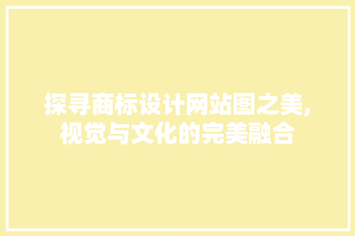 探寻商标设计网站图之美,视觉与文化的完美融合 探寻商标设计网站图之美,视觉与文化的完美融合 必应SEO