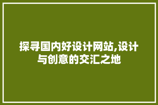 探寻国内好设计网站,设计与创意的交汇之地 探寻国内好设计网站,设计与创意的交汇之地 SEO关键词
