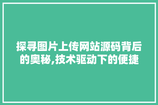 探寻图片上传网站源码背后的奥秘,技术驱动下的便捷生活 探寻图片上传网站源码背后的奥秘,技术驱动下的便捷生活 百度SEO