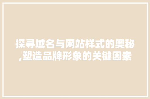 探寻域名与网站样式的奥秘,塑造品牌形象的关键因素 探寻域名与网站样式的奥秘,塑造品牌形象的关键因素 百度SEO
