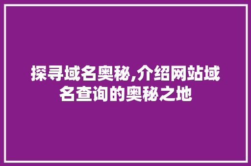 探寻域名奥秘,介绍网站域名查询的奥秘之地 探寻域名奥秘,介绍网站域名查询的奥秘之地 神马SEO