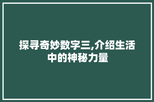 探寻奇妙数字三,介绍生活中的神秘力量 探寻奇妙数字三,介绍生活中的神秘力量 搜狗SEO