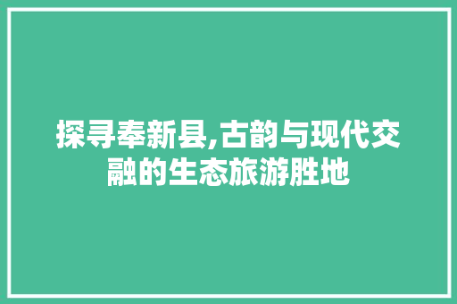 探寻奉新县,古韵与现代交融的生态旅游胜地 探寻奉新县,古韵与现代交融的生态旅游胜地 百度SEO