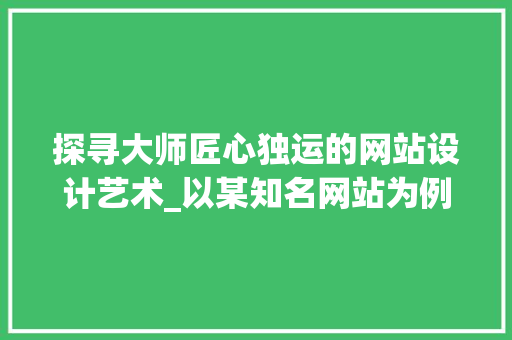 探寻大师匠心独运的网站设计艺术_以某知名网站为例 探寻大师匠心独运的网站设计艺术_以某知名网站为例 百度SEO