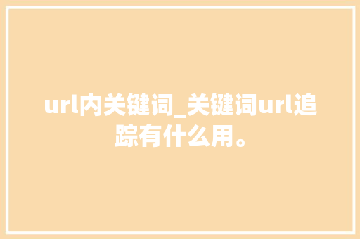 url内关键词_关键词url追踪有什么用。 url内关键词_关键词url追踪有什么用。 SEO关键词