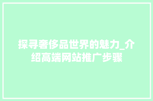 探寻奢侈品世界的魅力_介绍高端网站推广步骤 探寻奢侈品世界的魅力_介绍高端网站推广步骤 百度SEO