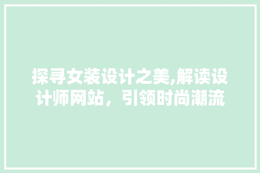 探寻女装设计之美,解读设计师网站，引领时尚潮流 探寻女装设计之美,解读设计师网站，引领时尚潮流 搜狗SEO