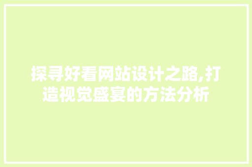探寻好看网站设计之路,打造视觉盛宴的方法分析 探寻好看网站设计之路,打造视觉盛宴的方法分析 神马SEO