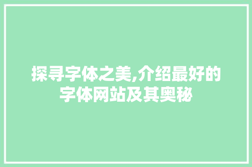 探寻字体之美,介绍最好的字体网站及其奥秘 SEO关键词 探寻字体之美,介绍最好的字体网站及其奥秘 探寻字体之美,介绍最好的字体网站及其奥秘 SEO关键词