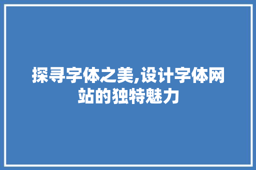 探寻字体之美,设计字体网站的独特魅力 探寻字体之美,设计字体网站的独特魅力 SEO关键词