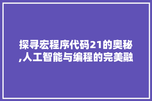探寻宏程序代码21的奥秘,人工智能与编程的完美融合 探寻宏程序代码21的奥秘,人工智能与编程的完美融合 SEO关键词