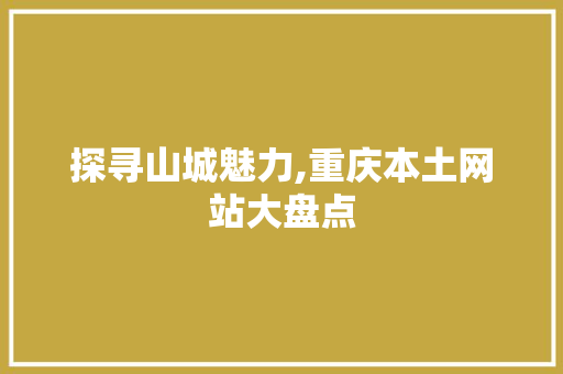 探寻山城魅力,重庆本土网站大盘点 探寻山城魅力,重庆本土网站大盘点 必应SEO