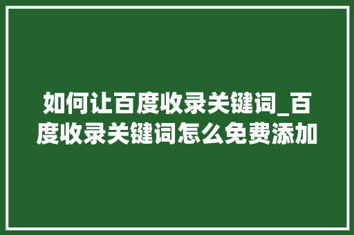 如何让百度收录关键词_百度收录关键词怎么免费添加。 如何让百度收录关键词_百度收录关键词怎么免费添加。 SEO关键词