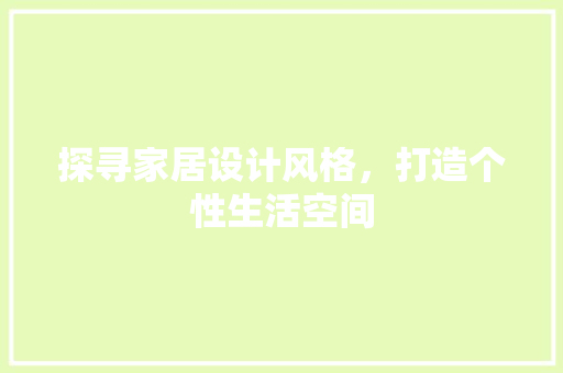 探寻家居设计风格，打造个性生活空间 探寻家居设计风格，打造个性生活空间 网站建设公司