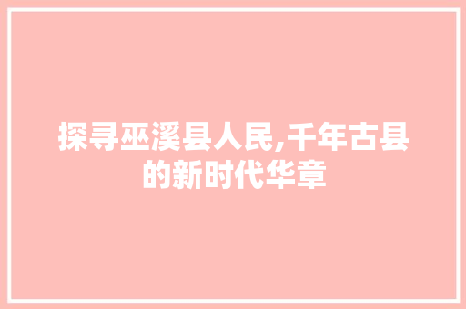 探寻巫溪县人民,千年古县的新时代华章