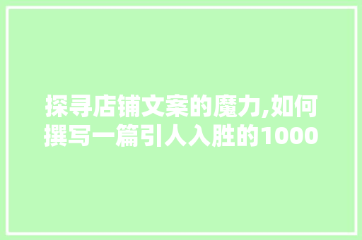 探寻店铺文案的魔力,如何撰写一篇引人入胜的1000字文章 探寻店铺文案的魔力,如何撰写一篇引人入胜的1000字文章 SEO关键词