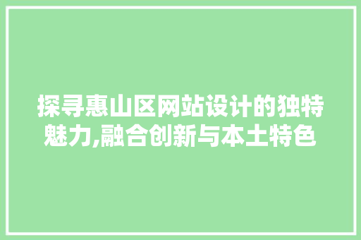 探寻惠山区网站设计的独特魅力,融合创新与本土特色 探寻惠山区网站设计的独特魅力,融合创新与本土特色 必应SEO