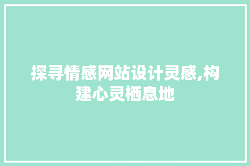 探寻情感网站设计灵感,构建心灵栖息地 探寻情感网站设计灵感,构建心灵栖息地 必应SEO