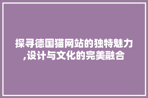探寻德国猫网站的独特魅力,设计与文化的完美融合 探寻德国猫网站的独特魅力,设计与文化的完美融合 神马SEO