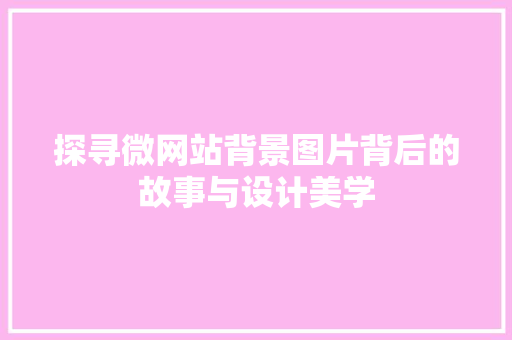 探寻微网站背景图片背后的故事与设计美学 探寻微网站背景图片背后的故事与设计美学 网站建设公司