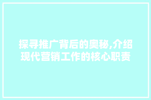 探寻推广背后的奥秘,介绍现代营销工作的核心职责 探寻推广背后的奥秘,介绍现代营销工作的核心职责 神马SEO