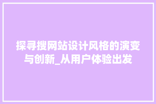 探寻搜网站设计风格的演变与创新_从用户体验出发 探寻搜网站设计风格的演变与创新_从用户体验出发 SEO关键词
