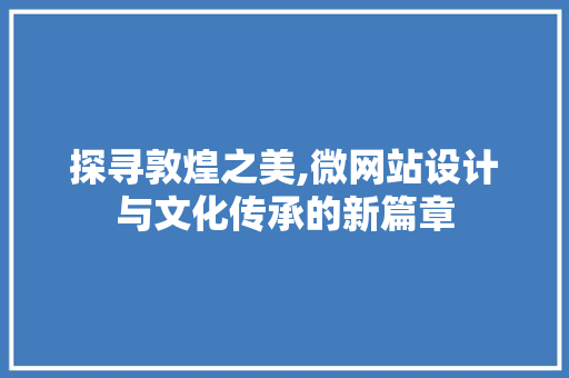 探寻敦煌之美,微网站设计与文化传承的新篇章 探寻敦煌之美,微网站设计与文化传承的新篇章 网站建设公司