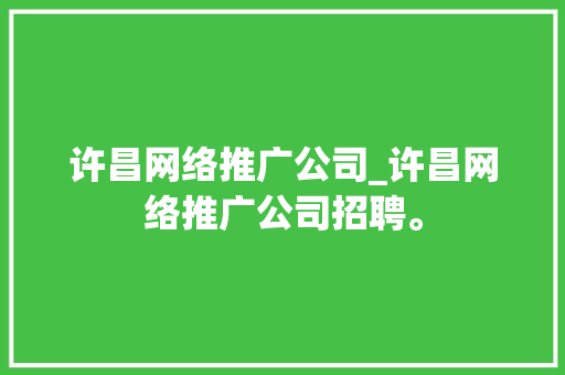许昌网络推广公司_许昌网络推广公司招聘。 许昌网络推广公司_许昌网络推广公司招聘。 网站建设公司