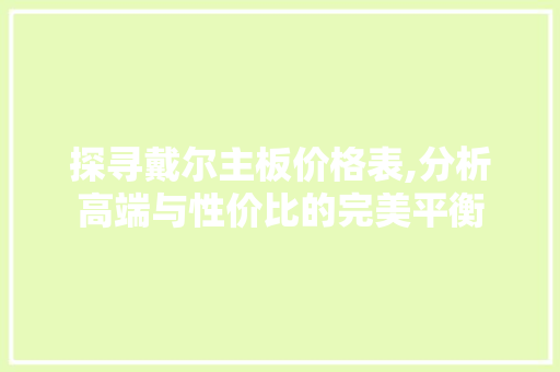 探寻戴尔主板价格表,分析高端与性价比的完美平衡