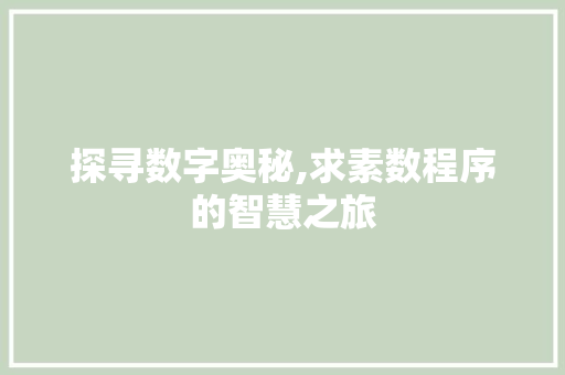 探寻数字奥秘,求素数程序的智慧之旅 SEO关键词 探寻数字奥秘,求素数程序的智慧之旅 探寻数字奥秘,求素数程序的智慧之旅 SEO关键词