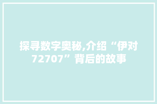 探寻数字奥秘,介绍“伊对72707”背后的故事 探寻数字奥秘,介绍“伊对72707”背后的故事 SEO关键词
