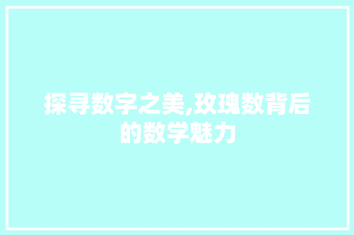 探寻数字之美,玫瑰数背后的数学魅力 探寻数字之美,玫瑰数背后的数学魅力 搜狗SEO