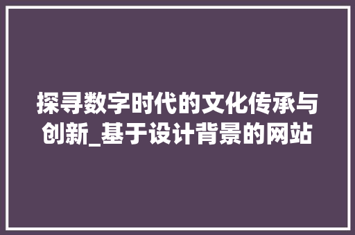 探寻数字时代的文化传承与创新_基于设计背景的网站构建例子分析 探寻数字时代的文化传承与创新_基于设计背景的网站构建例子分析 百度SEO