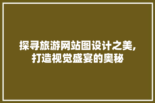 探寻旅游网站图设计之美,打造视觉盛宴的奥秘 神马SEO 探寻旅游网站图设计之美,打造视觉盛宴的奥秘 探寻旅游网站图设计之美,打造视觉盛宴的奥秘 神马SEO