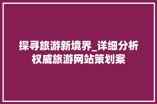 探寻旅游新境界_详细分析权威旅游网站策划案 探寻旅游新境界_详细分析权威旅游网站策划案 百度SEO