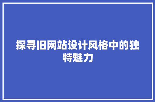 探寻旧网站设计风格中的独特魅力 探寻旧网站设计风格中的独特魅力 神马SEO