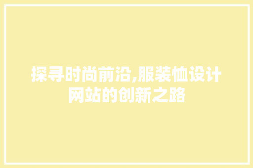 探寻时尚前沿,服装恤设计网站的创新之路 探寻时尚前沿,服装恤设计网站的创新之路 搜狗SEO