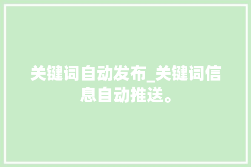 关键词自动发布_关键词信息自动推送。 关键词自动发布_关键词信息自动推送。 SEO关键词