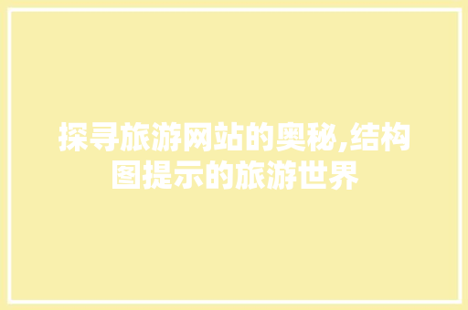 探寻旅游网站的奥秘,结构图提示的旅游世界 探寻旅游网站的奥秘,结构图提示的旅游世界 搜狗SEO