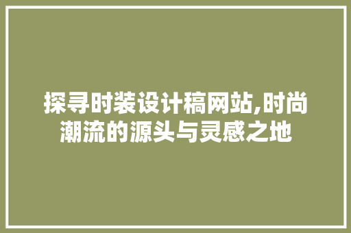 探寻时装设计稿网站,时尚潮流的源头与灵感之地 探寻时装设计稿网站,时尚潮流的源头与灵感之地 必应SEO