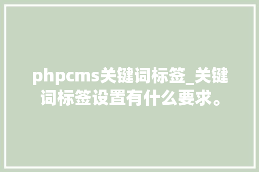phpcms关键词标签_关键词标签设置有什么要求。 phpcms关键词标签_关键词标签设置有什么要求。 SEO关键词