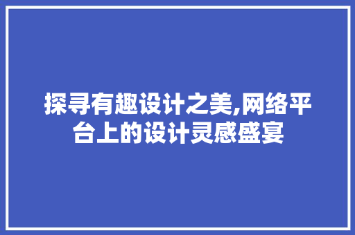 探寻有趣设计之美,网络平台上的设计灵感盛宴 探寻有趣设计之美,网络平台上的设计灵感盛宴 SEO关键词