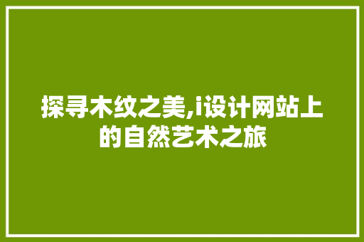 探寻木纹之美,i设计网站上的自然艺术之旅 探寻木纹之美,i设计网站上的自然艺术之旅 SEO关键词