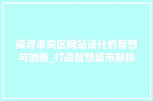探寻未央区网站设计的智慧与创新_打造智慧城市新标杆 探寻未央区网站设计的智慧与创新_打造智慧城市新标杆 百度SEO