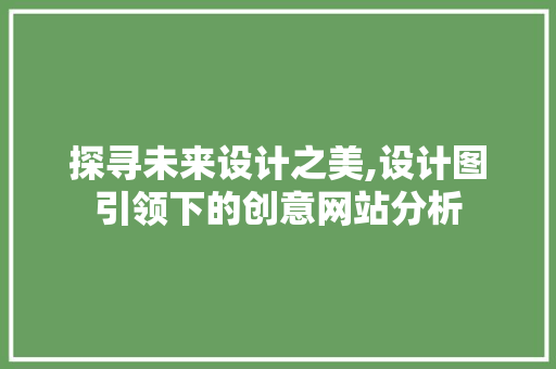 探寻未来设计之美,设计图引领下的创意网站分析 探寻未来设计之美,设计图引领下的创意网站分析 SEO关键词