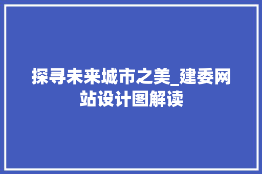 探寻未来城市之美_建委网站设计图解读 探寻未来城市之美_建委网站设计图解读 必应SEO