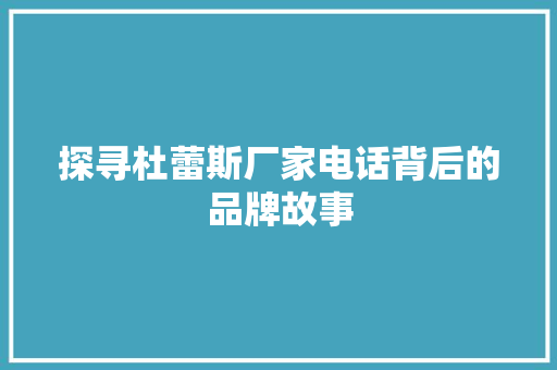探寻杜蕾斯厂家电话背后的品牌故事 百度SEO 探寻杜蕾斯厂家电话背后的品牌故事 探寻杜蕾斯厂家电话背后的品牌故事 百度SEO