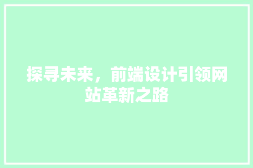 探寻未来，前端设计引领网站革新之路 探寻未来，前端设计引领网站革新之路 网站建设公司