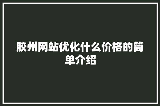 胶州网站优化什么价格的简单介绍 胶州网站优化什么价格的简单介绍 神马SEO